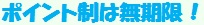ポイント制は無期限！