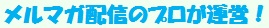 メルマガ配信のプロが運営！