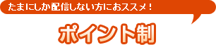 たまにしか配信しない方におススメ！ポイント制
